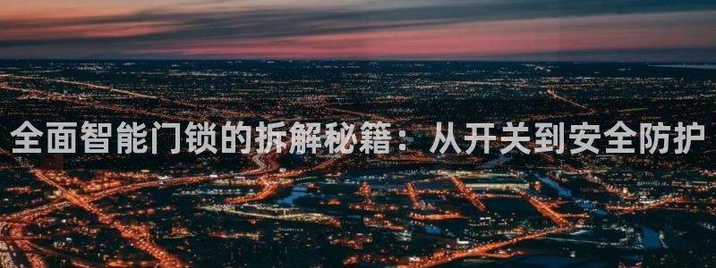金年会官：全面智能门锁的拆解秘籍：从开关到安全防护