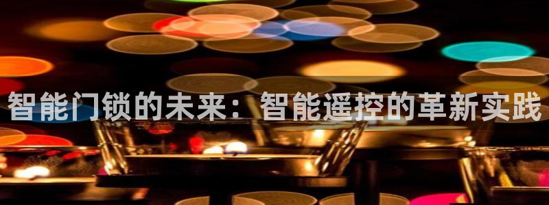 金年会 信誉至上：智能门锁的未来：智能遥控的革新实践
