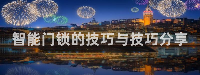金年会娱乐官网：智能门锁的技巧与技巧分享