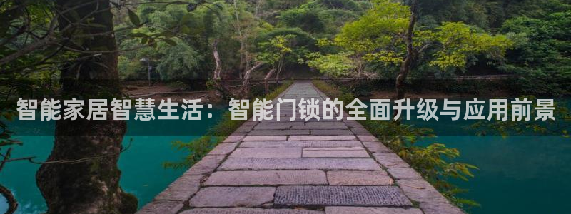 金年会取款：智能家居智慧生活：智能门锁的全面升级与应用前景