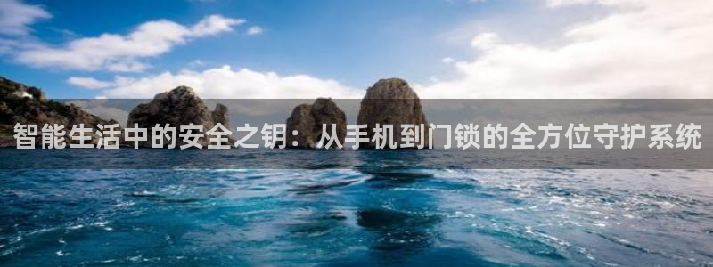 金年会娱乐-平台登录：智能生活中的安全之钥：从手机到门锁的全