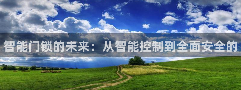 金年会下载：智能门锁的未来：从智能控制到全面安全的