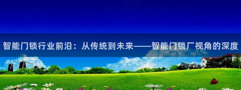 金年会体育官网在线：智能门锁行业前沿：从传统到未来——智能门