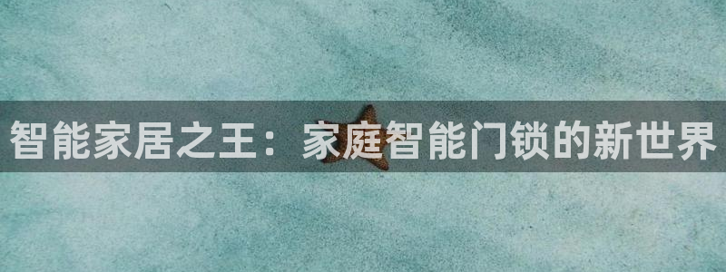 金年会网登录平台入口：智能家居之王：家庭智能门锁的新世界