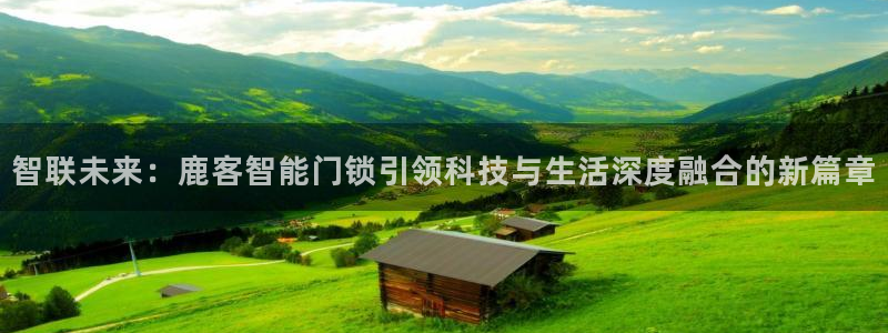 金 金年会：智联未来：鹿客智能门锁引领科技与生活深度融合的新