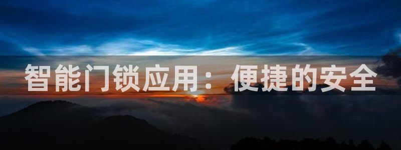 金年会能提款吗：智能门锁应用：便捷的安全