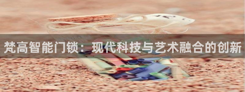 金年会体育官网在线：梵高智能门锁：现代科技与艺术融合的创新