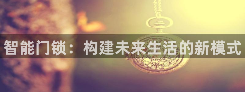 金年会体育官网：智能门锁：构建未来生活的新模式