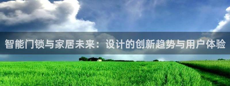 金年会网址：智能门锁与家居未来：设计的创新趋势与用户体验