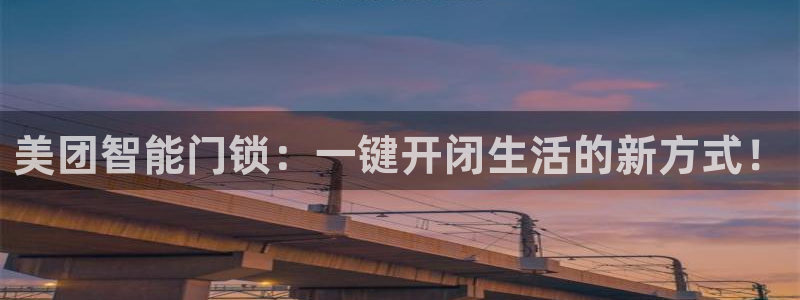 金年会彩票软件：美团智能门锁：一键开闭生活的新方式！