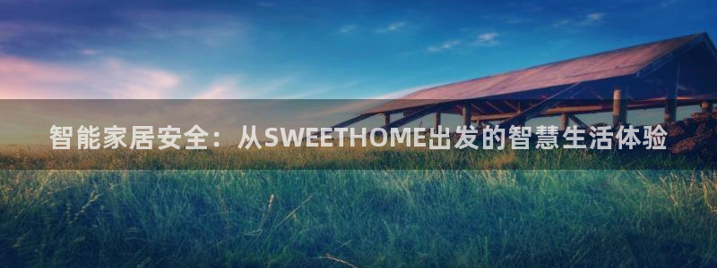 金年会电子游戏：智能家居安全：从SWEETHOME出发的智慧