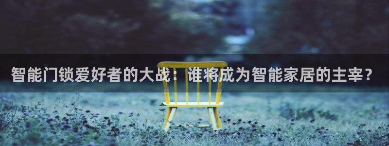 金 金年会：智能门锁爱好者的大战：谁将成为智能家居的主宰？