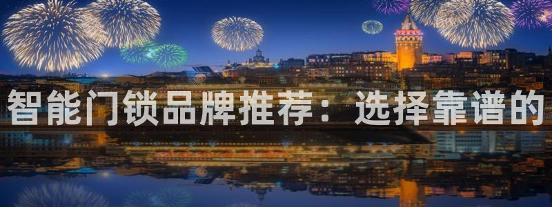 金年会现金网：智能门锁品牌推荐：选择靠谱的