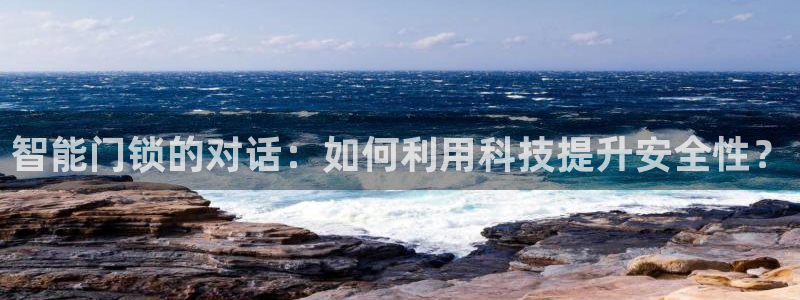 金年会娱乐下载：智能门锁的对话：如何利用科技提升安全性？