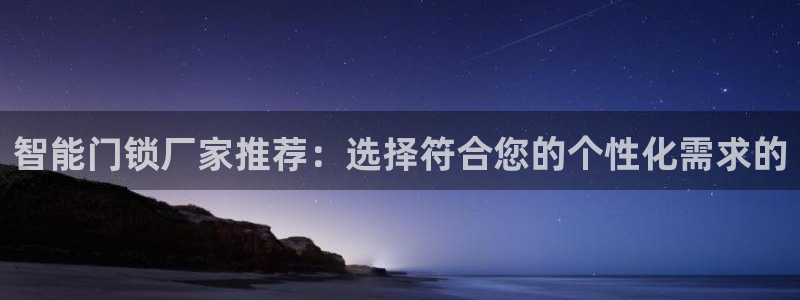 金升年会：智能门锁厂家推荐：选择符合您的个性化需求的