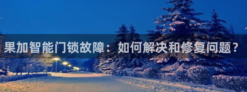 类似金年会：果加智能门锁故障：如何解决和修复问题？