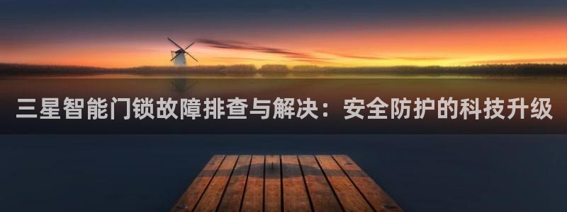 金年会开户：三星智能门锁故障排查与解决：安全防护的科技升级