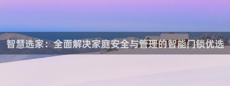 金年会金年会：智慧选家：全面解决家庭安全与管理的智能门锁优选