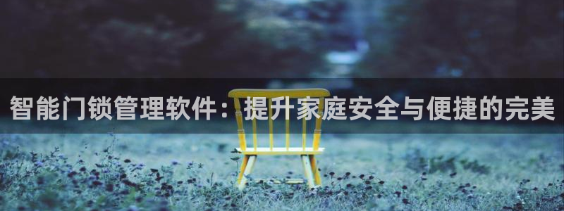 金年会官方：智能门锁管理软件：提升家庭安全与便捷的完美