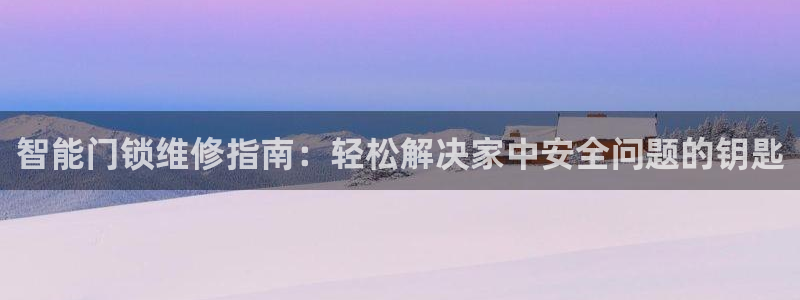 金年会是啥：智能门锁维修指南：轻松解决家中安全问题的钥匙