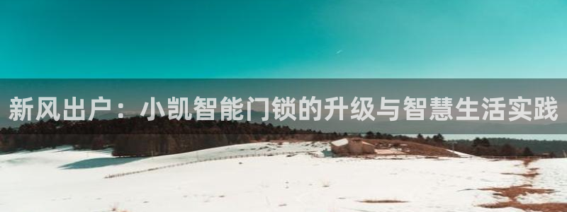 jinnian金年会：新风出户：小凯智能门锁的升级与智慧生活