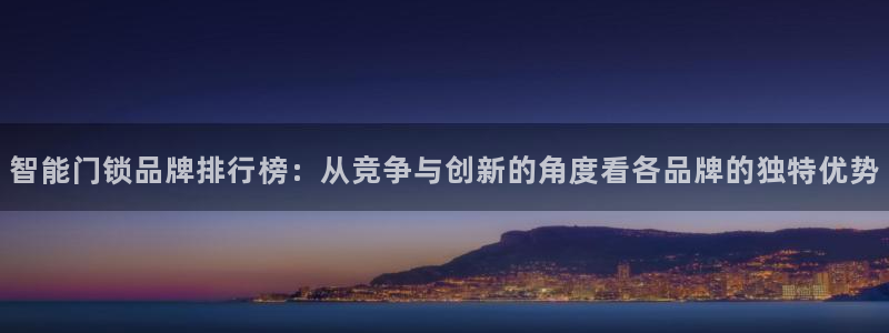 金年会现金网:智能门锁品牌排行榜:从竞争与创新的角度看各品牌