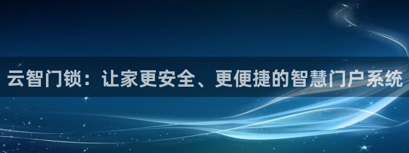 金联金年会：云智门锁：让家更安全、更便捷的智慧门户系统