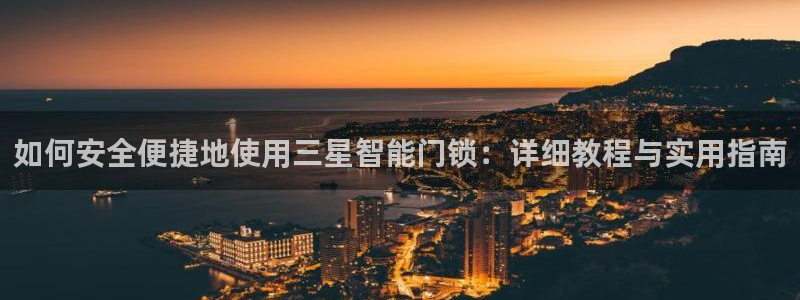 金年会安装：如何安全便捷地使用三星智能门锁：详细教程与实用指