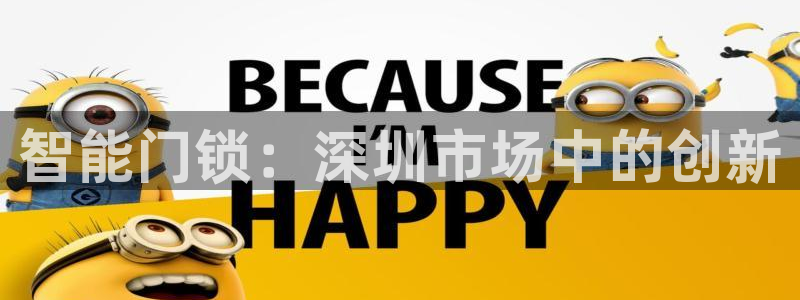6766金年会：智能门锁：深圳市场中的创新