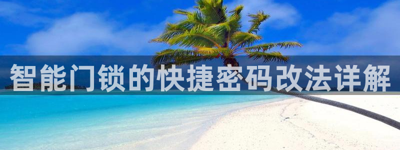 金年会黑网：智能门锁的快捷密码改法详解