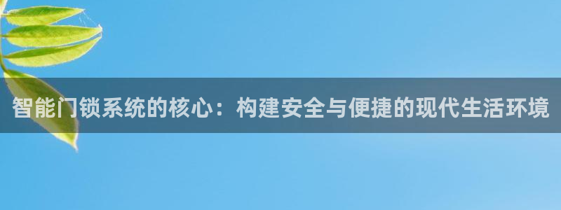 金年会软件之家下载：智能门锁系统的核心：构建安全与便捷的现代