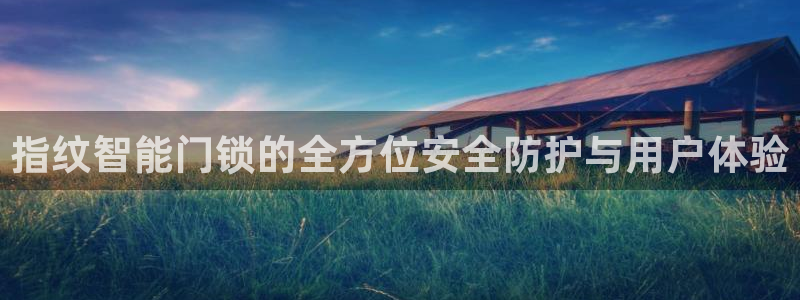 金年会推荐：指纹智能门锁的全方位安全防护与用户体验