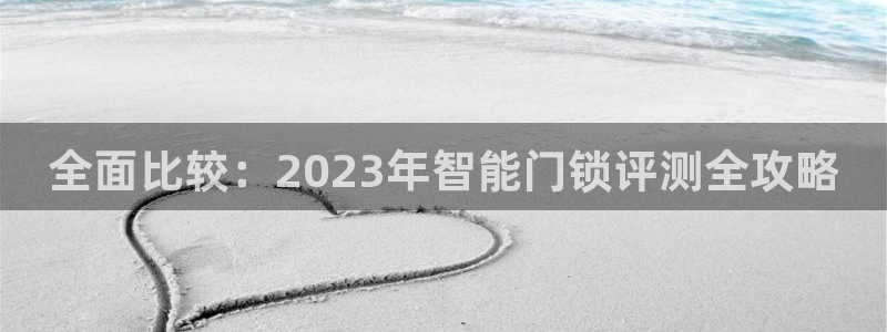 金年会 平台：全面比较：2023年智能门锁评测全攻略