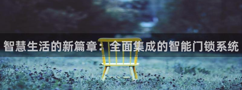 金年会国际：智慧生活的新篇章：全面集成的智能门锁系统