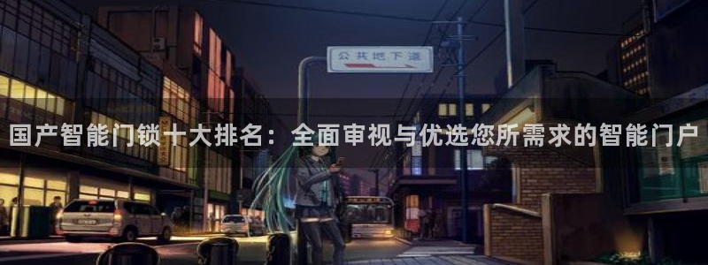 金年会网站：国产智能门锁十大排名：全面审视与优选您所需求的智