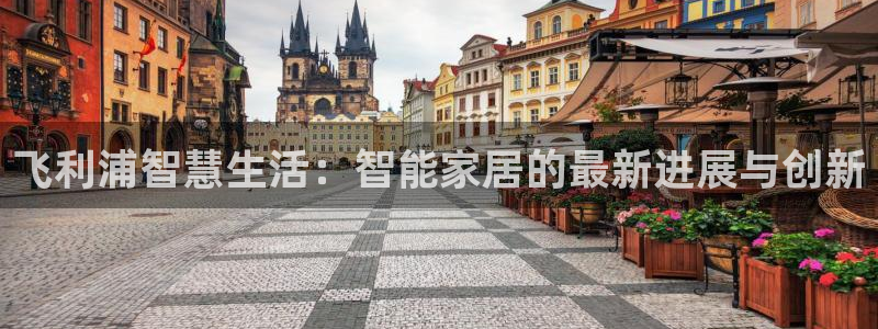 金年会游戏：飞利浦智慧生活：智能家居的最新进展与创新