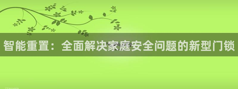 金年会赌博：智能重置：全面解决家庭安全问题的新型门锁