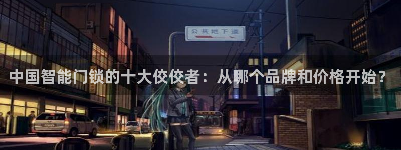 金年会娱乐提现：中国智能门锁的十大佼佼者：从哪个品牌和价格开