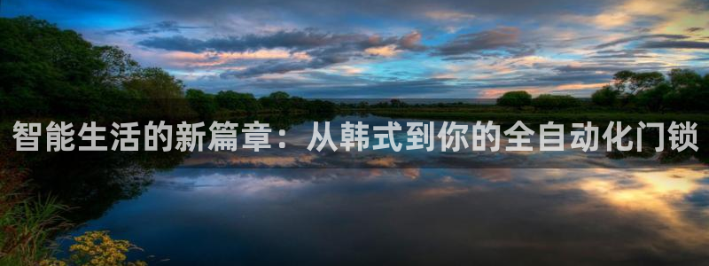 金年会app桌面：智能生活的新篇章：从韩式到你的全自动化门锁