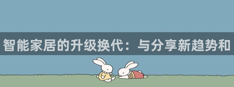 金年会体育平台入口：智能家居的升级换代：与分享新趋势和